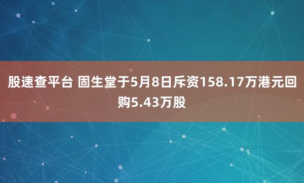股速查平台 固生堂于5月8日斥资158.17万港元回购5.43万股