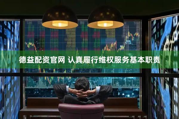 德益配资官网 认真履行维权服务基本职责