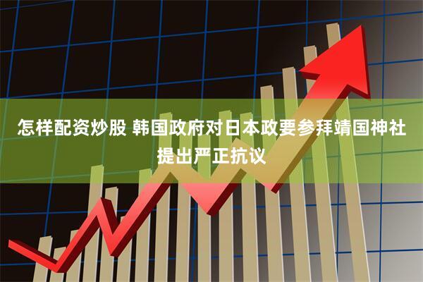 怎样配资炒股 韩国政府对日本政要参拜靖国神社提出严正抗议