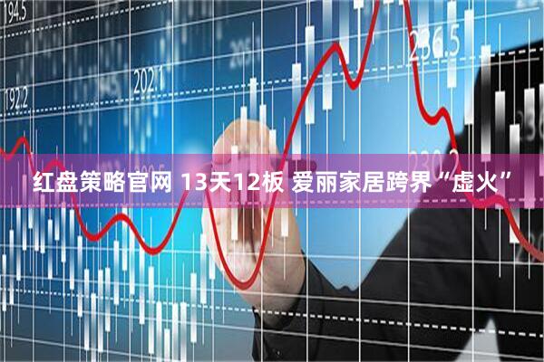 红盘策略官网 13天12板 爱丽家居跨界“虚火”