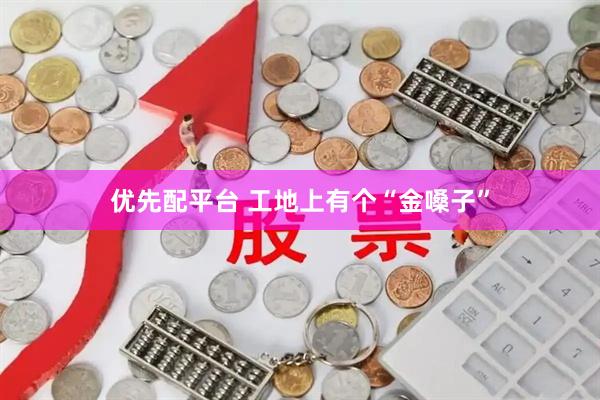 优先配平台 工地上有个“金嗓子”